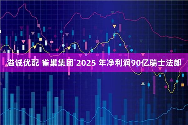 溢诚优配 雀巢集团 2025 年净利润90亿瑞士法郎