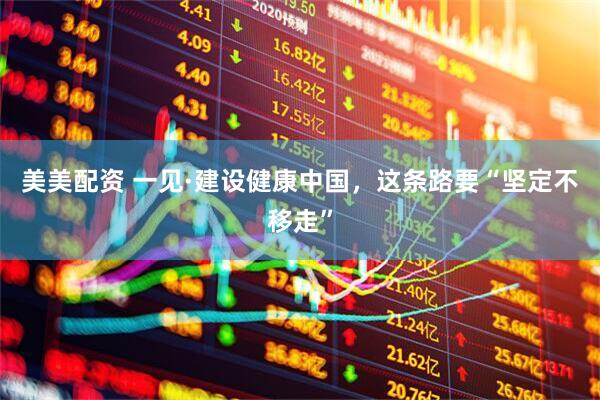 美美配资 一见·建设健康中国，这条路要“坚定不移走”