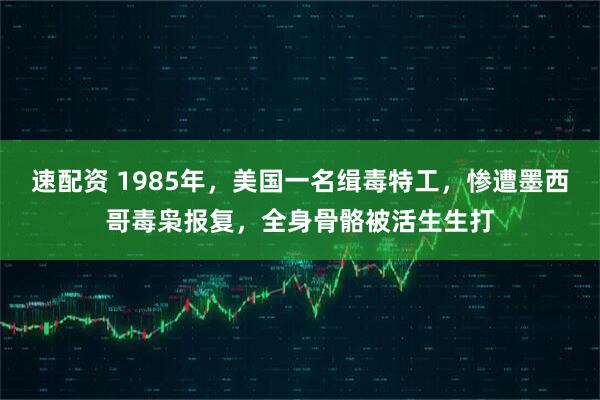 速配资 1985年，美国一名缉毒特工，惨遭墨西哥毒枭报复，全身骨骼被活生生打