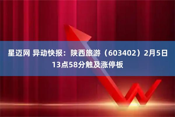 星迈网 异动快报：陕西旅游（603402）2月5日13点58分触及涨停板