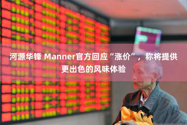 河源华锋 Manner官方回应“涨价”，称将提供更出色的风味体验